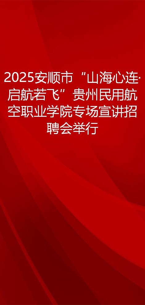 2025安顺市“山海心连·启航若飞”贵州民用航空职业学院专场宣讲招聘会举行