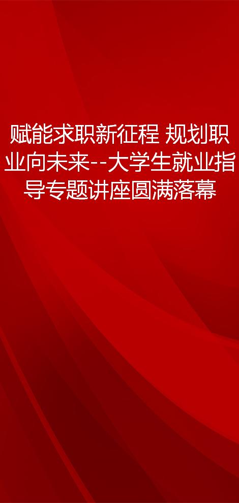 赋能求职新征程 规划职业向未来--大学生就业指导专题讲座圆满落幕