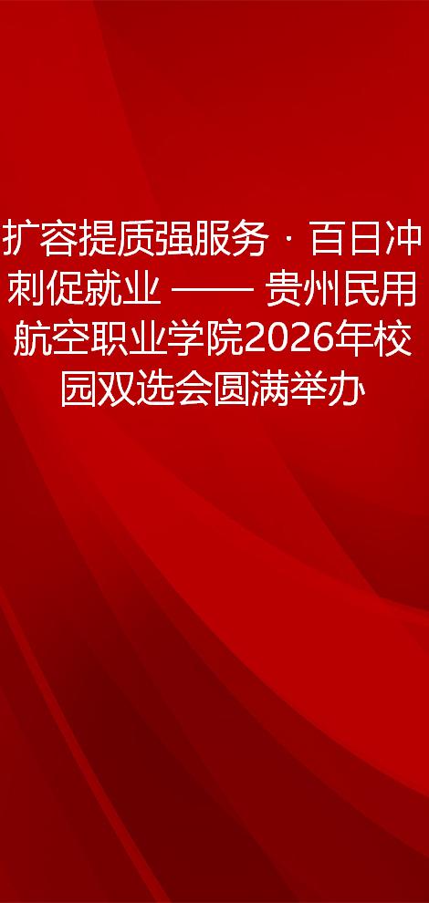 扩容提质强服务・百日冲刺促就业 —— 贵州民用航空职业学院2026年校园双选会圆满举办