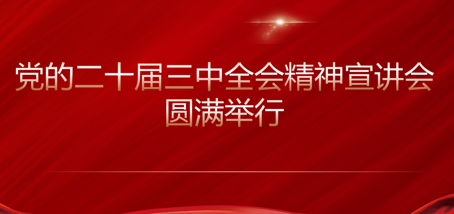 党的二十届三中全会精神宣讲会圆满举行